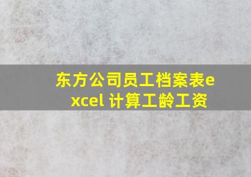 东方公司员工档案表excel 计算工龄工资